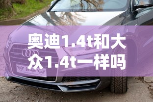奥迪1.4t和大众1.4t一样吗  第1张