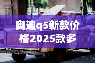 奥迪q5新款价格2025款多少钱  第1张