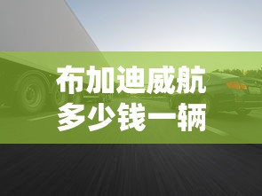 布加迪威航多少钱一辆