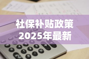 社保补贴政策2025年最新消息  第1张