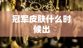 冠军皮肤什么时候出  第1张