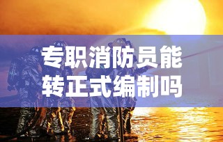 专职消防员能转正式编制吗  第1张