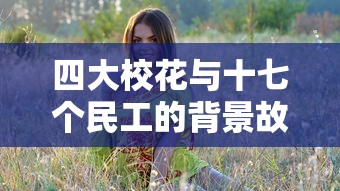 四大校花与十七个民工的背景故事  第1张