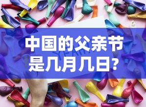 中国的父亲节是几月几日?  第1张
