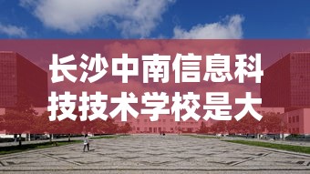 长沙中南信息科技技术学校是大学吗  第1张