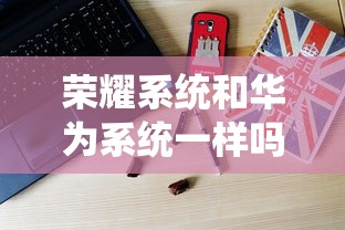 荣耀系统和华为系统一样吗  第1张