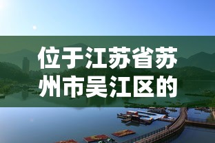 位于江苏省苏州市吴江区的什么是江南六大名镇之一  第1张