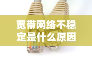 宽带网络不稳定是什么原因  第1张