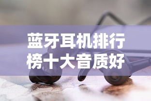 蓝牙耳机排行榜十大音质好的品牌  第1张