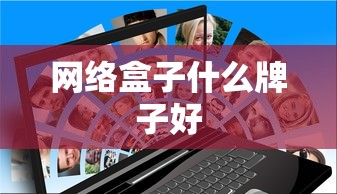 网络盒子什么牌子好  第1张