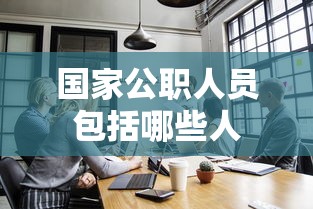 国家公职人员包括哪些人  第1张