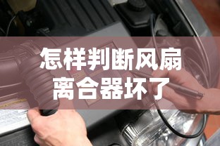 怎样判断风扇离合器坏了  第1张