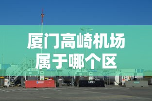 厦门高崎机场属于哪个区  第1张