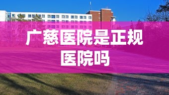 广慈医院是正规医院吗  第1张