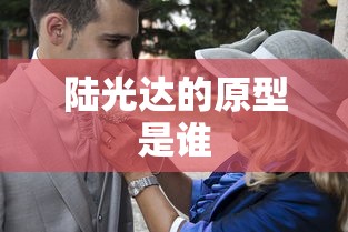 陆光达的原型是谁  第1张