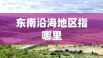 东南沿海地区指哪里  第1张