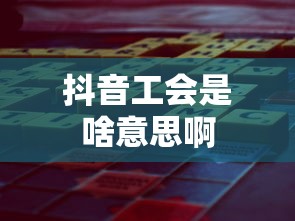 抖音工会是啥意思啊  第1张