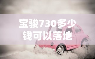 宝骏730多少钱可以落地  第1张
