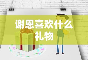 谢恩喜欢什么礼物  第1张