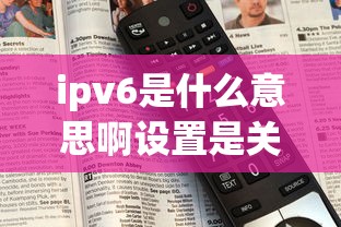 ipv6是什么意思啊设置是关还是开?  第1张