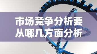 市场竞争分析要从哪几方面分析  第1张