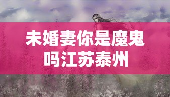 未婚妻你是魔鬼吗江苏泰州  第1张