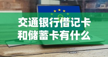 交通银行借记卡和储蓄卡有什么区别  第1张