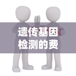 遗传基因检测的费用大概多少钱  第1张