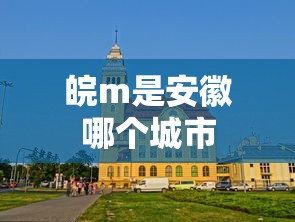 皖m是安徽哪个城市  第1张