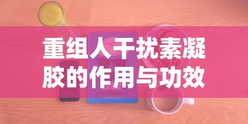 重组人干扰素凝胶的作用与功效  第1张
