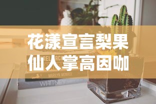 花漾宣言梨果仙人掌高因咖啡能减肥吗  第1张