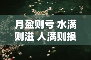 月盈则亏 水满则溢 人满则损  第1张