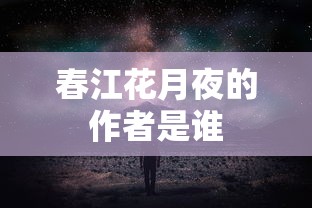春江花月夜的作者是谁  第1张