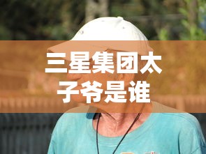 三星集团太子爷是谁  第1张