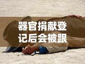 器官捐献登记后会被跟踪吗  第1张
