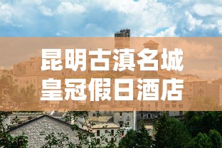 昆明古滇名城皇冠假日酒店  第1张