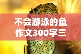 不会游泳的鱼作文300字三年级  第1张