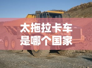 太拖拉卡车是哪个国家的  第1张