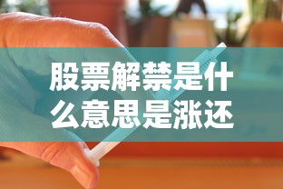 股票解禁是什么意思是涨还是跌  第1张