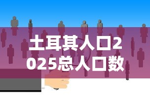 土耳其人口2025总人口数多少  第1张