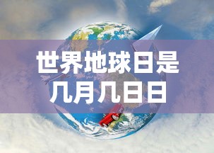 世界地球日是几月几日日  第1张