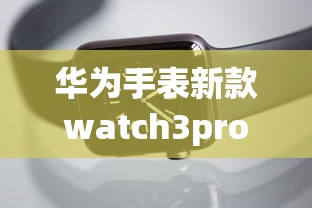 华为手表新款watch3pro  第1张