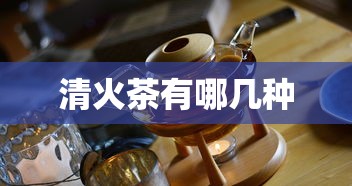 清火茶有哪几种  第1张