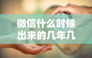 微信什么时候出来的几年几月  第1张
