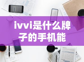 ivvi是什么牌子的手机能用吗  第1张
