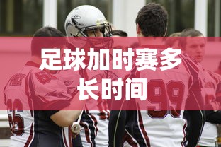 足球加时赛多长时间  第1张