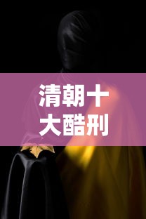 清朝十大酷刑电影在线完整版  第1张