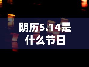 阴历5.14是什么节日  第1张
