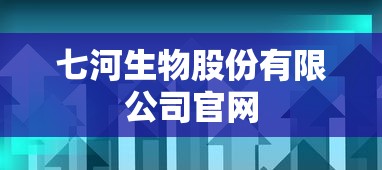 七河生物股份有限公司官网  第1张