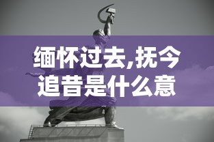 缅怀过去,抚今追昔是什么意思  第1张
